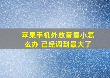 苹果手机外放音量小怎么办 已经调到最大了